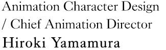 Animation Character Design / Chief Animation Director：Hiroki Yamamura